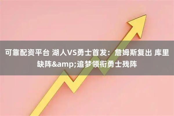 可靠配资平台 湖人VS勇士首发：詹姆斯复出 库里缺阵&追梦领衔勇士残阵