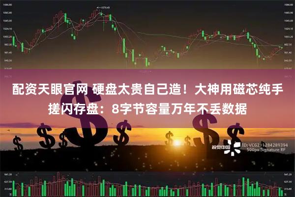 配资天眼官网 硬盘太贵自己造！大神用磁芯纯手搓闪存盘：8字节容量万年不丢数据